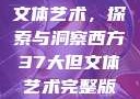 西方37大但文体艺术，探索与洞察西方37大但文体艺术完整版花