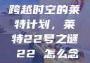 跨越时空的莱特计划，莱特22号之谜л22 怎么念
