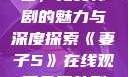 妻子5在线观看，免费韩剧的魅力与深度探索《妻子5》在线观看免费韩剧全集