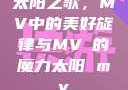太阳之歌，MV中的美好旋律与MVち的魔力太阳 mv