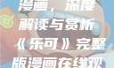 乐可完整版漫画，深度解读与赏析《乐可》完整版漫画在线观看