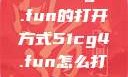 探索51cg4.fun的打开方式51cg4.fun怎么打开5