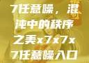 探索x7x7x7任意噪，混沌中的秩序之美x7x7x7任意噪入口,澎湃号