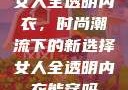 女人全透明内衣，时尚潮流下的新选择女人全透明内衣能穿吗