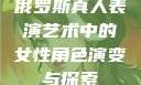 俄罗斯真人表演艺术中的女性角色演变与探索