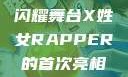 X姓女Rapper首次亮相，音乐界新星闪耀舞台X姓女RAPPER的首次亮相_澎湃新闻-The Paper