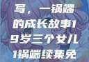 19岁三个女儿与生活的续写，一锅端的成长故事19岁三个女儿1锅端续集免费观看今晚双色球属于什么