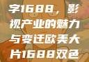 欧美大片与数字1688，影视产业的魅力与变迁欧美大片1688双色球开奖结果