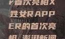 闪耀之星，X姓女Rapper首次亮相X姓女RAPPER的首次亮相_澎湃新闻-The Paper