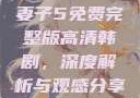 妻子5免费完整版高清韩剧，深度解析与观感分享