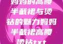 妈妈的高腰半截裙与烫钻的魅力妈妈半截裙高腰烫钻txt