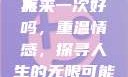 再来一次好吗，情感与机遇的重逢之旅
再来一次好吗，重温情感，探寻人生的无限可能《再来一次好吗》免费观看高清全集