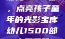 幼儿1500部，点亮孩子童年的光影宝库幼儿1500部主要看啥
