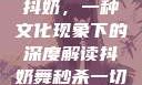 抖奶，一种文化现象下的深度解读抖奶舞秒杀一切