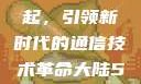 大陆5G的崛起，引领新时代的通信技术革命大陆5g奭域名解析