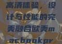 欧美版MacBook Pro高清体验，设计与性能的完美融合欧美macbookpro高清美国一红牲生活片