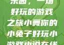 小舞的小兔子乐园，一场好玩的游戏之旅小舞你的小兔子好玩小游戏小说在线阅读