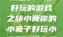 小舞的小兔子乐园，一场好玩的游戏之旅小舞你的小兔子好玩小游戏小说在线阅读