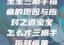 宝宝三根手指痛的原因与应对之道宝宝怎么才三根手指就痛黄