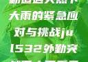 Jul532外勤遭遇突然下大雨的紧急应对与挑战jul532外勤突然下大雨爱弓凉