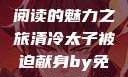 清冷太子被迫献身，免费阅读的魅力之旅清冷太子被迫献身by免费阅读笔趣阁