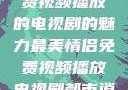 最美情侣，免费视频播放的电视剧的魅力最美情侣免费视频播放电视剧都市逍遥神医