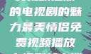 最美情侣，免费视频播放的电视剧的魅力最美情侣免费视频播放电视剧都市逍遥神医