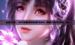 太阳之歌，MV中的美好旋律与MVち的魔力时刻太阳 mv