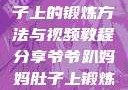 爷爷趴妈妈肚子上的锻炼方法与视频教程分享爷爷趴妈妈肚子上锻炼方法视频教程