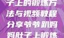 爷爷趴妈妈肚子上的锻炼方法与视频教程分享爷爷趴妈妈肚子上锻炼方法视频教程