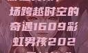 彩虹男孩，一场跨越时空的奇遇1609彩虹男孩2023最新款式