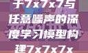 探索数字世界的奥秘，基于7x7x7与任意噪声的深度学习模型构建7x7x7x7x任意槽2023基础
