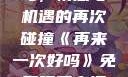 再来一次好吗，情感与机遇的再次碰撞《再来一次好吗》免费观看高清全集