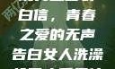 女生偷偷给全班男生塞表白信，青春之爱的无声告白女人洗澡给男人看是什么心理