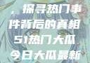 揭秘今日大瓜，探寻热门事件背后的真相51热门大瓜今日大瓜最新莫里秀