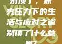 别顶了，探究压力下的生活与应对之道别顶了什么意思?