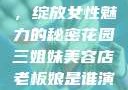 三姐妹美容店，绽放女性魅力的秘密花园三姐妹美容店老板娘是谁演的