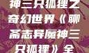 聊斋志异魔神三只狐狸之奇幻世界《聊斋志异魔神三只狐狸》全集免费观看