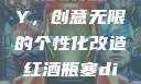 红酒瓶塞DIY，创意无限的个性化改造红酒瓶塞diy笔趣阁
