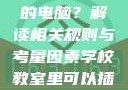 学校教室里是否可以插自己的电脑？解读相关规则与考量因素学校教室里可以插自己电脑吗小说