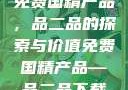 免费国精产品，品二品的探索与价值免费国精产品—品二品下载