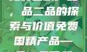 免费国精产品，品二品的探索与价值免费国精产品—品二品下载