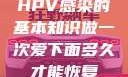 HPV感染的基本知识做一次爱下面多久才能恢复