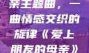 爱上朋友的母亲主题曲，一曲情感交织的旋律《爱上朋友的母亲》主题曲sd
