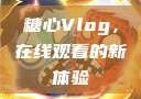 糖心Vlog，在线观看的新体验