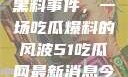 揭秘51热门黑料事件，一场吃瓜爆料的风波51吃瓜网最新消息今天