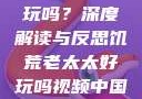 饥荒老太太好玩吗？深度解读与反思饥荒老太太好玩吗视频中国版