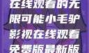 小毛驴影视，在线观看的无限可能小毛驴影视在线观看免费版最新版本更新内容
