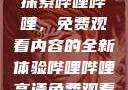 探索哔哩哔哩，免费观看内容的全新体验哔哩哔哩高清免费观看