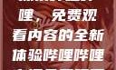 探索哔哩哔哩，免费观看内容的全新体验哔哩哔哩高清免费观看